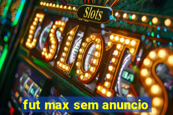 fut max sem anuncio